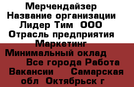 Мерчендайзер › Название организации ­ Лидер Тим, ООО › Отрасль предприятия ­ Маркетинг › Минимальный оклад ­ 22 000 - Все города Работа » Вакансии   . Самарская обл.,Октябрьск г.